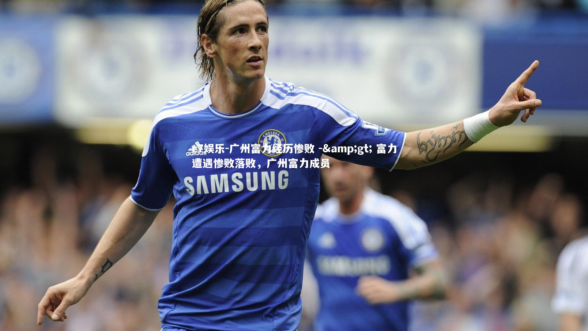广州富力经历惨败 -> 富力遭遇惨败落败，广州富力成员