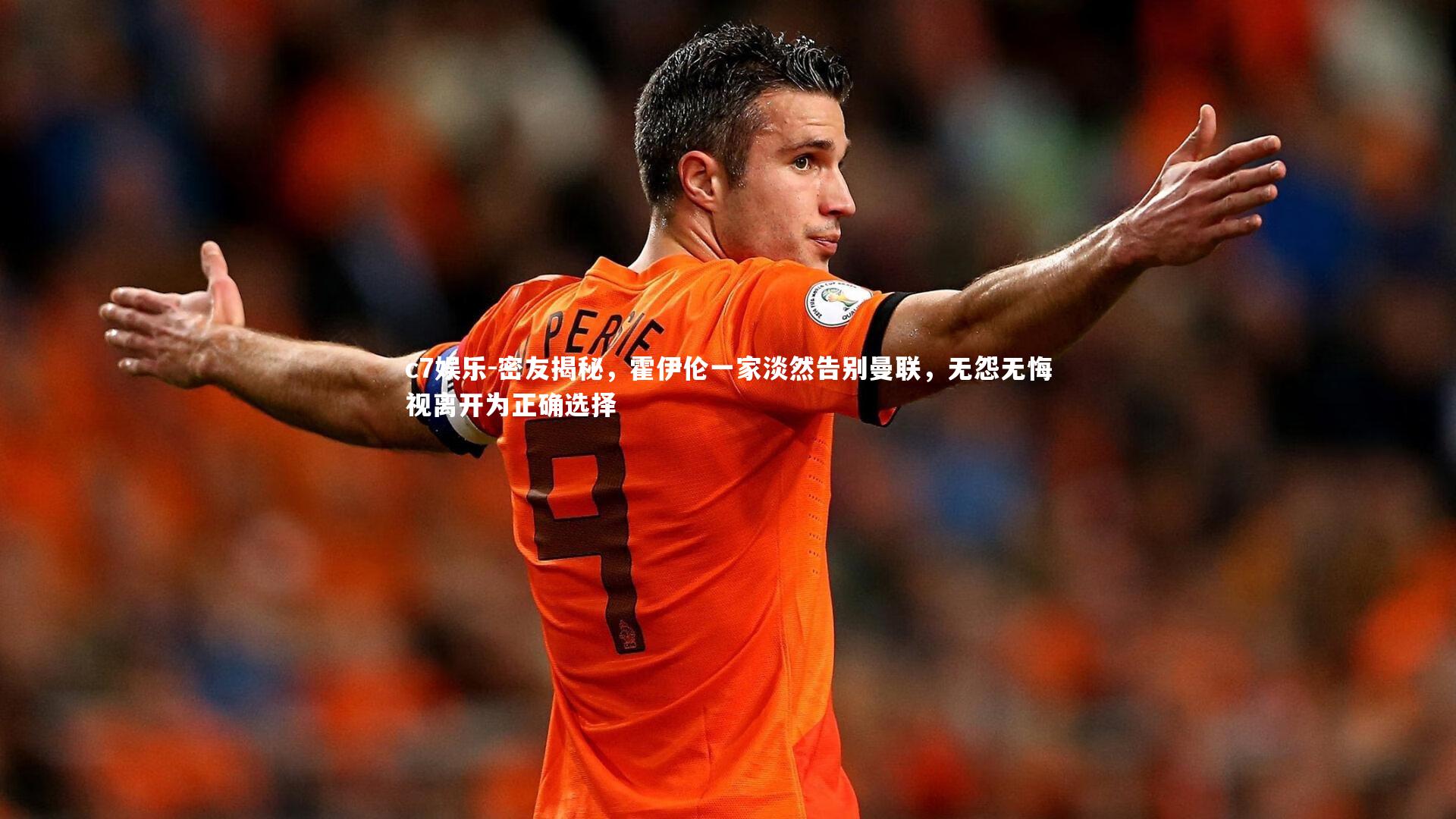 密友揭秘,霍伊伦一家淡然告别曼联,无怨无悔视离开为正确选择