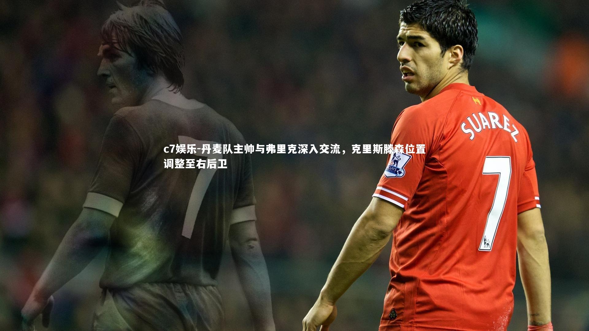 丹麦队主帅与弗里克深入交流,克里斯滕森位置调整至右后卫