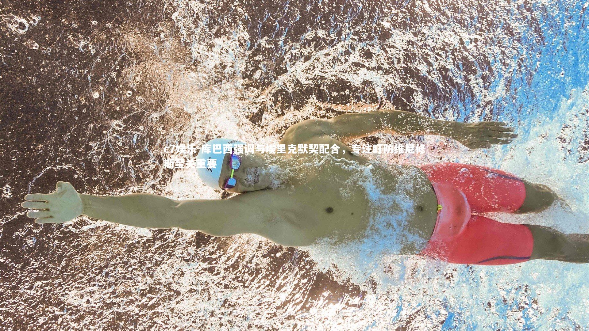 库巴西强调与埃里克默契配合,专注盯防维尼修斯至关重要