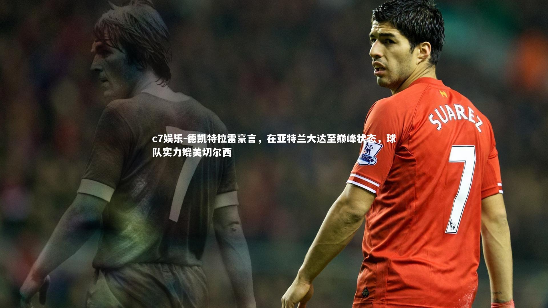 德凯特拉雷豪言，在亚特兰大达至巅峰状态，球队实力媲美切尔西